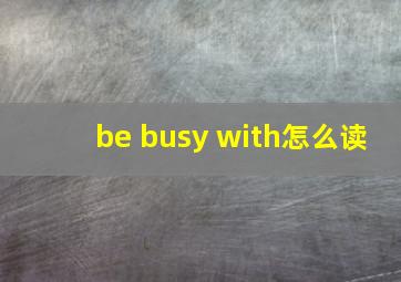 be busy with怎么读